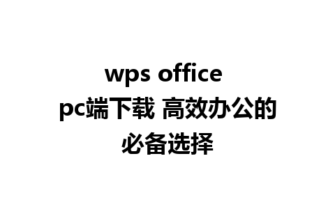 wps office pc端下载 高效办公的必备选择