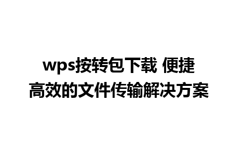 wps按转包下载 便捷高效的文件传输解决方案