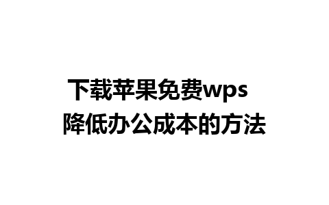 下载苹果免费wps  降低办公成本的方法