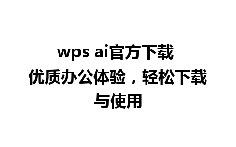 wps ai官方下载 优质办公体验，轻松下载与使用