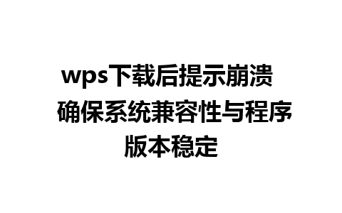 wps下载后提示崩溃  确保系统兼容性与程序版本稳定