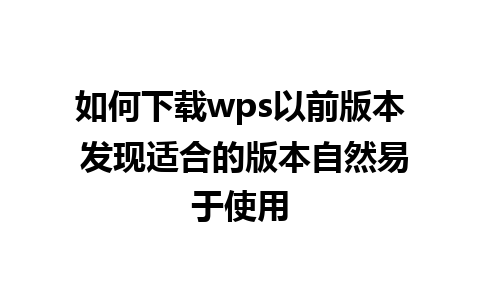 如何下载wps以前版本 发现适合的版本自然易于使用