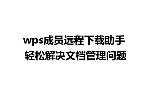 wps成员远程下载助手 轻松解决文档管理问题