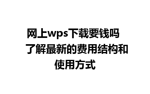 网上wps下载要钱吗  了解最新的费用结构和使用方式