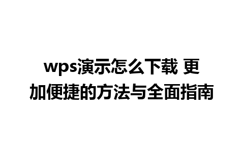 wps演示怎么下载 更加便捷的方法与全面指南