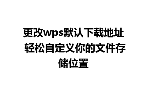 更改wps默认下载地址 轻松自定义你的文件存储位置