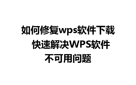 如何修复wps软件下载  快速解决WPS软件不可用问题