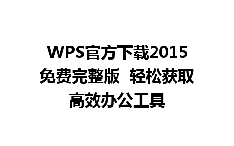 WPS官方下载2015免费完整版  轻松获取高效办公工具