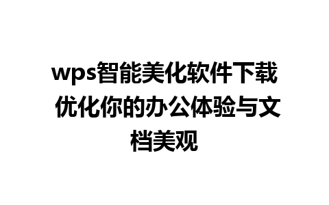 wps智能美化软件下载 优化你的办公体验与文档美观