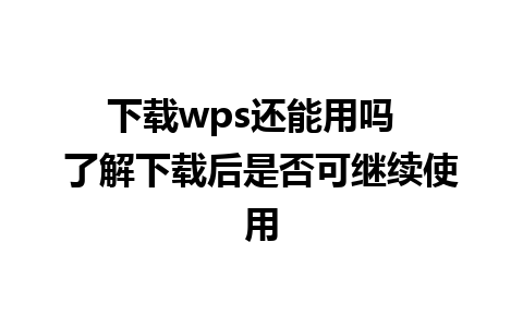 下载wps还能用吗  了解下载后是否可继续使用