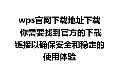 wps官网下载地址下载 你需要找到官方的下载链接以确保安全和稳定的使用体验