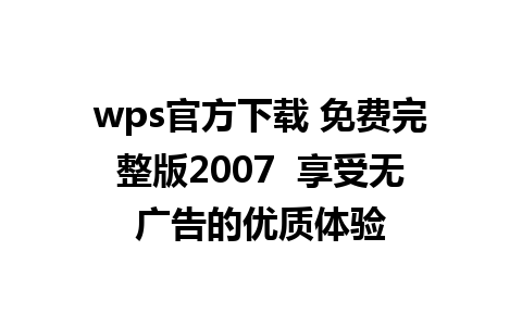 wps官方下载 免费完整版2007  享受无广告的优质体验