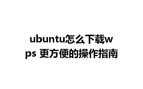 ubuntu怎么下载wps 更方便的操作指南