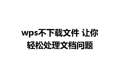 wps不下载文件 让你轻松处理文档问题