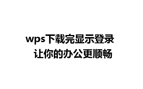 wps下载完显示登录  让你的办公更顺畅