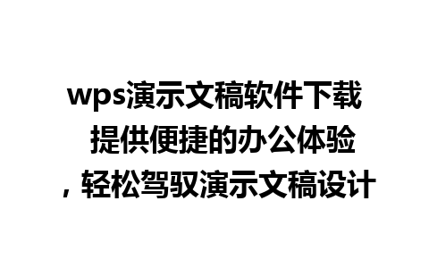 wps演示文稿软件下载  提供便捷的办公体验，轻松驾驭演示文稿设计