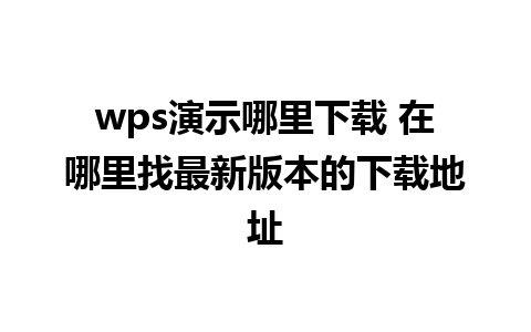 wps演示哪里下载 在哪里找最新版本的下载地址