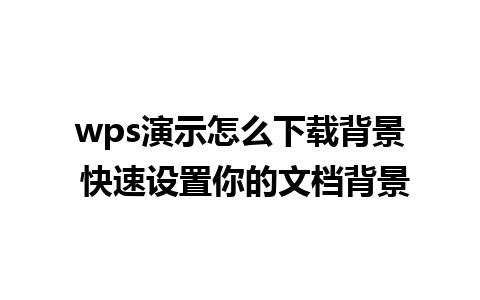 wps演示怎么下载背景 快速设置你的文档背景