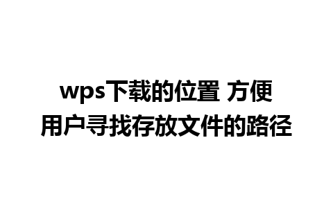 wps下载的位置 方便用户寻找存放文件的路径