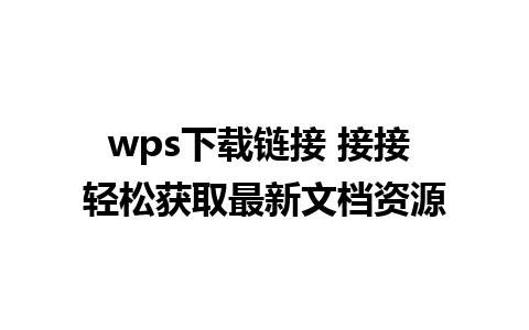 wps下载链接 接接 轻松获取最新文档资源