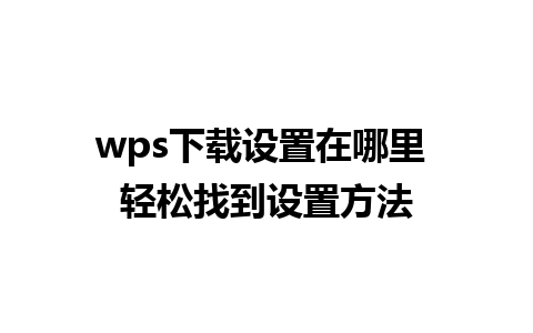 wps下载设置在哪里 轻松找到设置方法