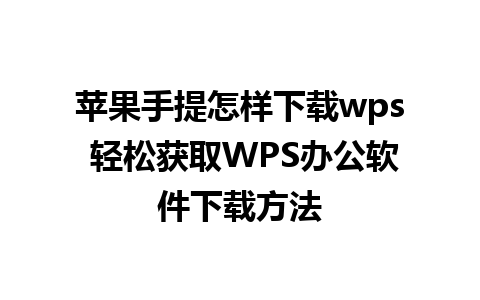 苹果手提怎样下载wps 轻松获取WPS办公软件下载方法