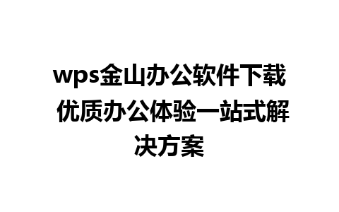 wps金山办公软件下载 优质办公体验一站式解决方案