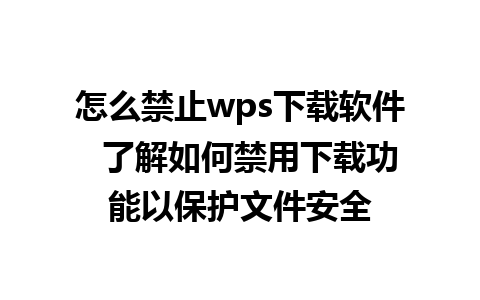 怎么禁止wps下载软件  了解如何禁用下载功能以保护文件安全