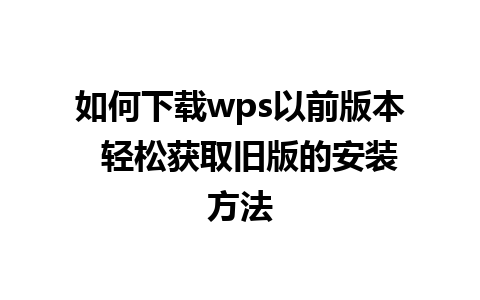 如何下载wps以前版本  轻松获取旧版的安装方法