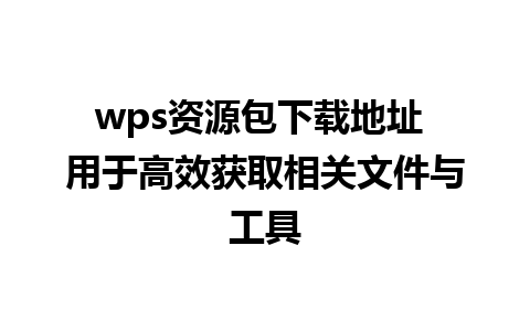 wps资源包下载地址 用于高效获取相关文件与工具