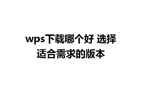 wps下载哪个好 选择适合需求的版本