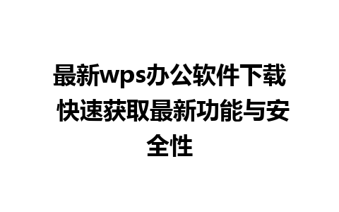 最新wps办公软件下载 快速获取最新功能与安全性