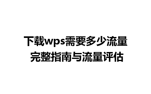 下载wps需要多少流量 完整指南与流量评估