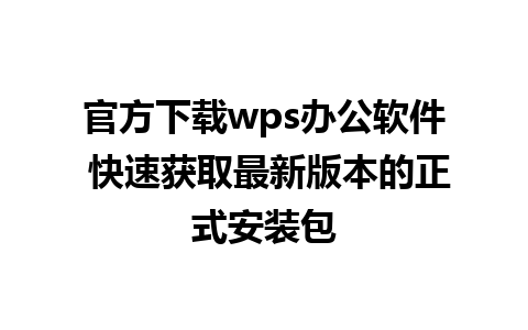 官方下载wps办公软件 快速获取最新版本的正式安装包