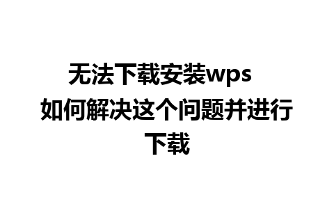 无法下载安装wps  如何解决这个问题并进行下载