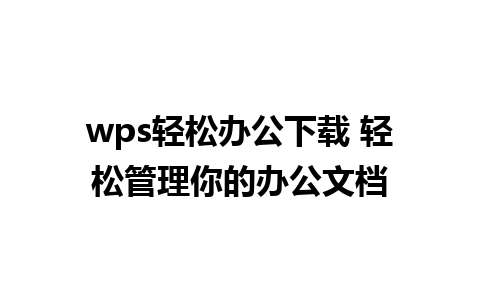 wps轻松办公下载 轻松管理你的办公文档