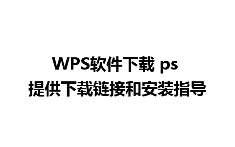 WPS软件下载 ps 提供下载链接和安装指导