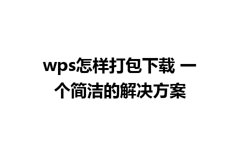 wps怎样打包下载 一个简洁的解决方案