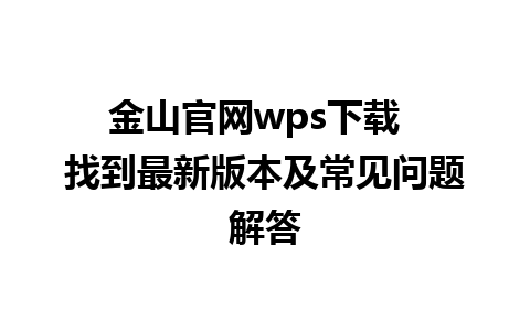 金山官网wps下载  找到最新版本及常见问题解答