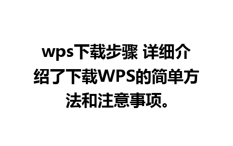 wps下载步骤 详细介绍了下载WPS的简单方法和注意事项。