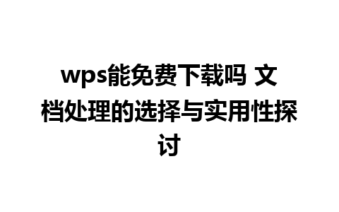 wps能免费下载吗 文档处理的选择与实用性探讨