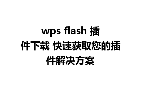 wps flash 插件下载 快速获取您的插件解决方案