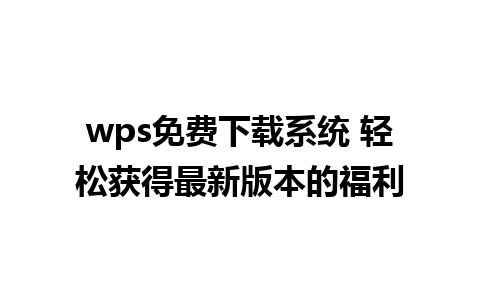 wps免费下载系统 轻松获得最新版本的福利