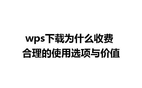 wps下载为什么收费 合理的使用选项与价值