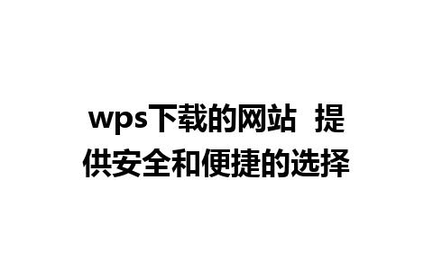 wps下载的网站  提供安全和便捷的选择