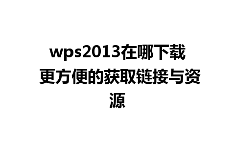 wps2013在哪下载 更方便的获取链接与资源