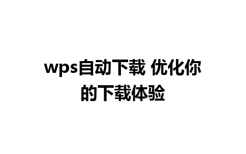 wps自动下载 优化你的下载体验