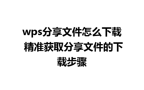 wps分享文件怎么下载 精准获取分享文件的下载步骤