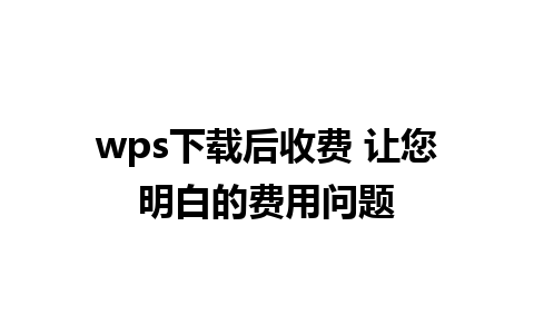 wps下载后收费 让您明白的费用问题