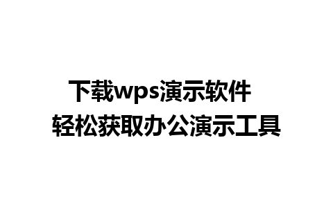 下载wps演示软件  轻松获取办公演示工具